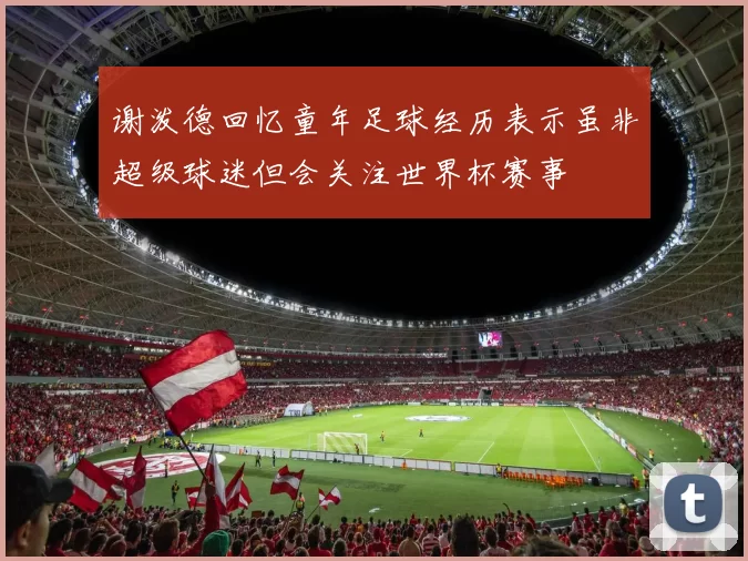 谢泼德回忆童年足球经历表示虽非超级球迷但会关注世界杯赛事