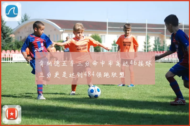 肯纳德五季三分命中率高达46接球三分更是达到484领跑联盟