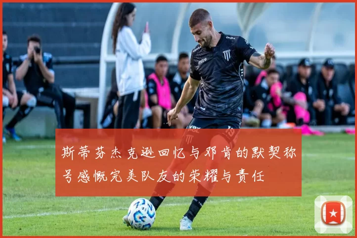 斯蒂芬杰克逊回忆与邓肯的默契称号感慨完美队友的荣耀与责任