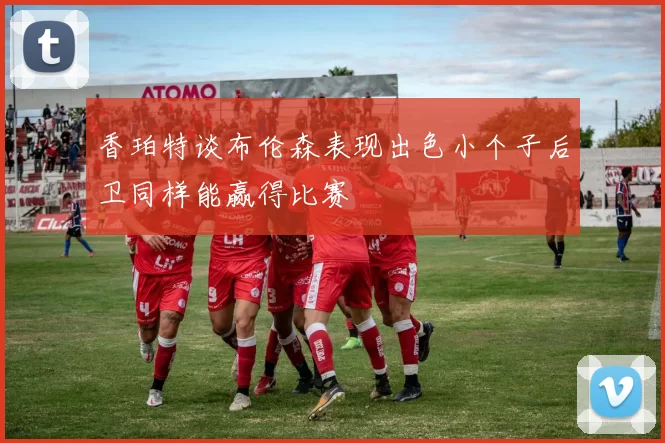 香珀特谈布伦森表现出色小个子后卫同样能赢得比赛