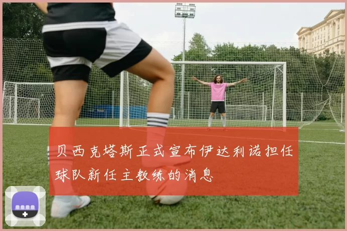 贝西克塔斯正式宣布伊达利诺担任球队新任主教练的消息