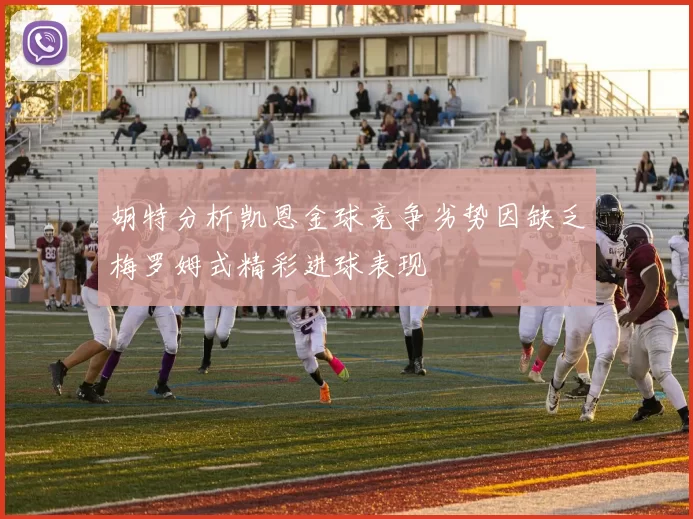 胡特分析凯恩金球竞争劣势因缺乏梅罗姆式精彩进球表现
